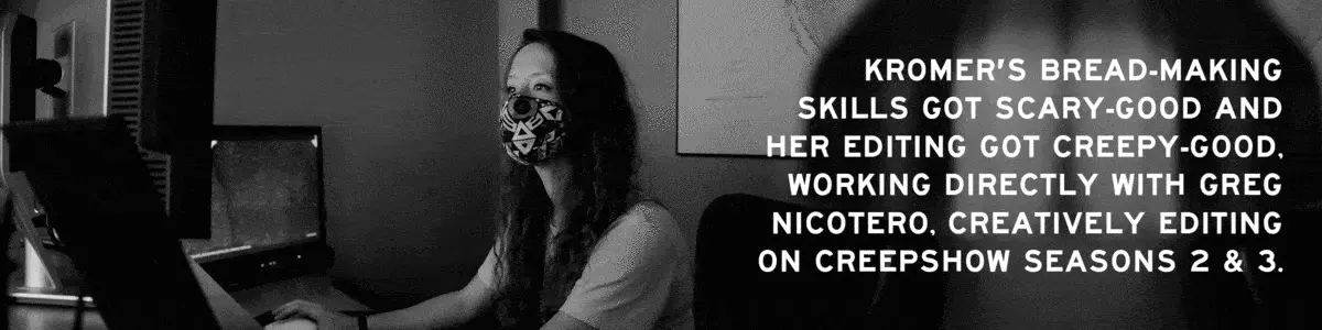 A rotating gif of creative offline editors Kromer and Patrick, reading: "Kromer's bread-making skills got scary-good and her editing got creepy-good, working directly with greg nicotero, creatively editing on creepshow seasons 2 & 3." and "Exotic dancers, democracy, an ancient battle between werewolves an d
